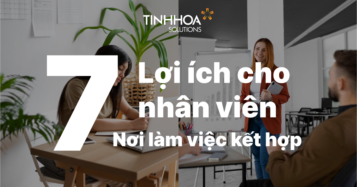 7 Thay đổi về lợi ích cho nhân viên khi ứng dụng nơi làm việc kết hợp