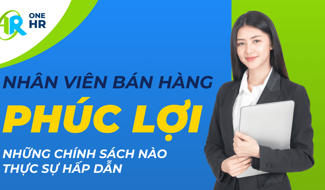 Phúc lợi nhân viên bán hàng: Những chính sách nào thực sự hấp dẫn?