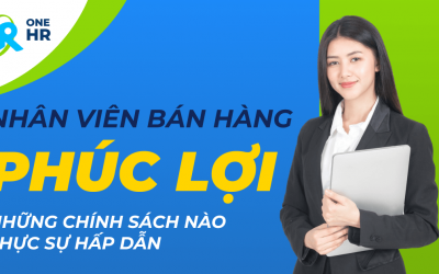 Phúc lợi nhân viên bán hàng: Những chính sách nào thực sự hấp dẫn?