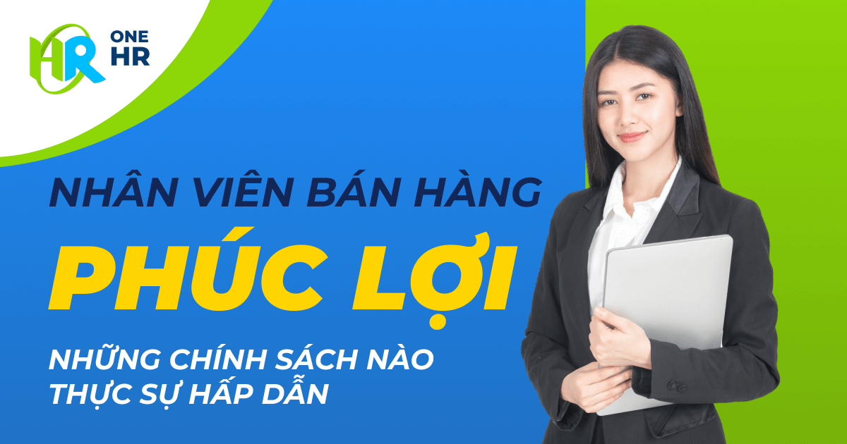 Phúc lợi nhân viên bán hàng: Những chính sách nào thực sự hấp dẫn