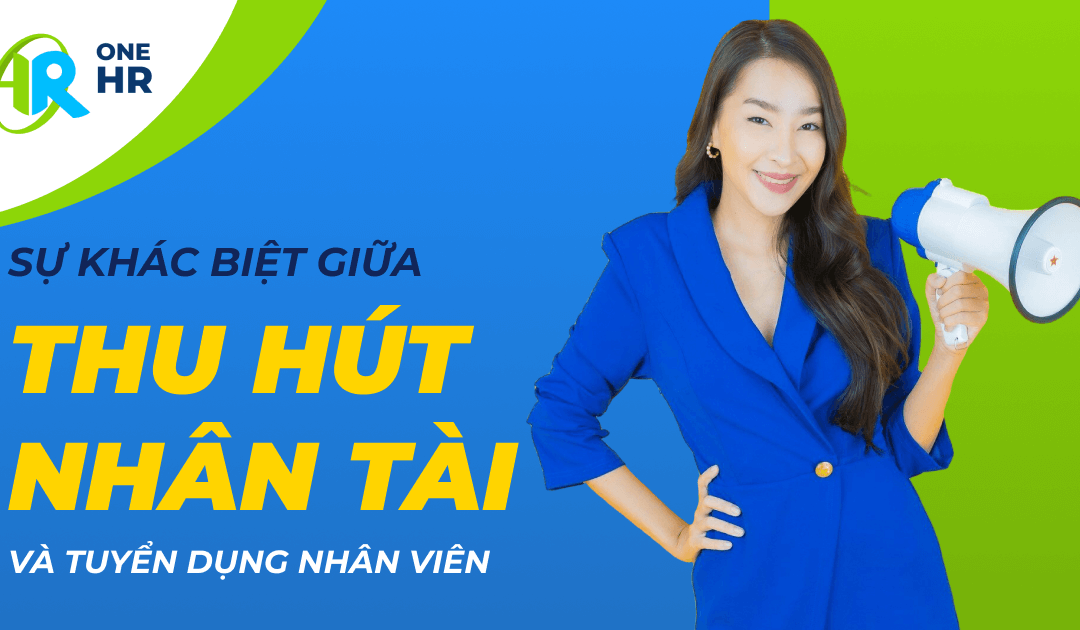 Sự Khác Biệt Giữa Thu Hút Nhân Tài Và Tuyển Dụng Khiến Nhiều Doanh Nghiệp Ngỡ Ngàng