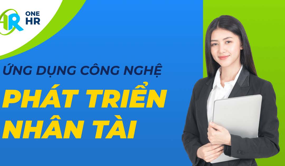 Ứng Dụng Công Nghệ Vào Việc Quản Lý Và Phát Triển Nhân Tài Hiệu Quả