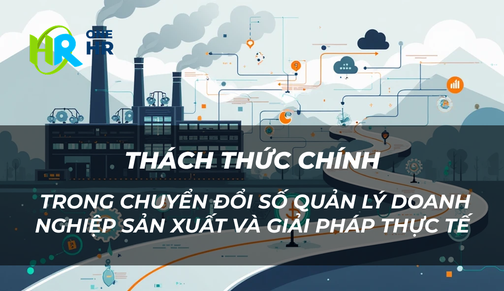Những thách thức chính trong chuyển đổi số quản lý doanh nghiệp sản xuất và giải pháp thực tế